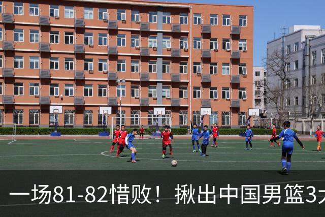 一场81-82惜败！揪出中国男篮3大“罪人” 表现拉胯+关键时刻掉链