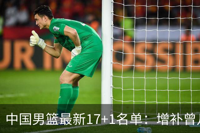 中国男篮最新17+1名单：增补曾凡博贺希宁王浩然 杨瀚森8日报到